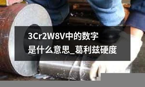3Cr2W8V中的數(shù)字是什么意思_葛利茲硬度