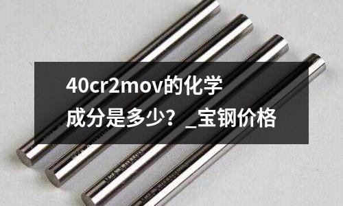 40cr2mov的化學成分是多少?_寶鋼價格
