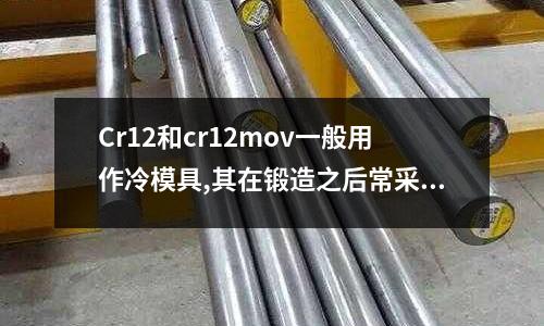 Cr12和cr12mov一般用作冷模具,其在鍛造之后常采用什么熱處理工藝作為預先熱處_瑞士一百勝價格