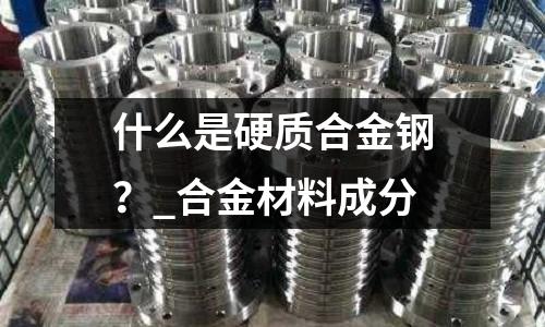 什么是硬質(zhì)合金鋼？_合金材料成分