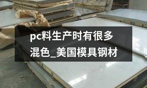 pc料生產時有很多混色_美國模具鋼材