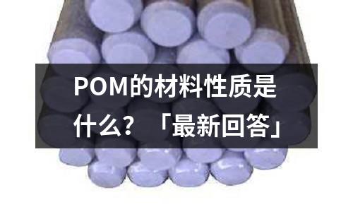 POM的材料性質(zhì)是什么?「最新回答」