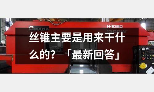 絲錐主要是用來干什么的？「最新回答」