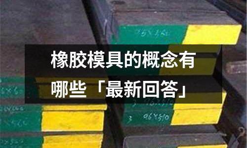 橡膠模具的概念有哪些「最新回答」