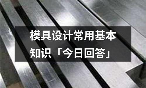 模具設計常用基本知識「今日回答」