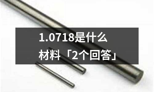 1.0718是什么材料「2個(gè)回答」