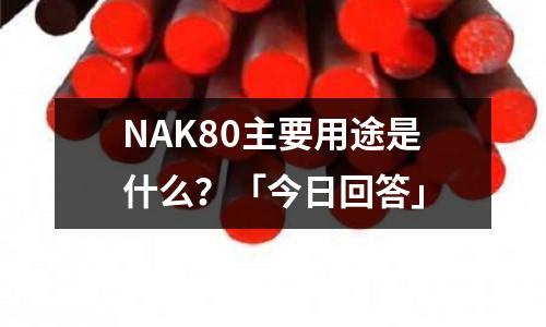 NAK80主要用途是什么？「今日回答」