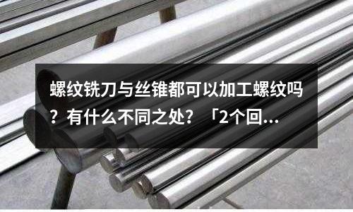螺紋銑刀與絲錐都可以加工螺紋嗎？有什么不同之處？「2個回答」