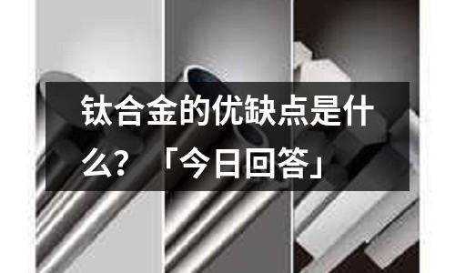 鈦合金的優缺點是什么？「今日回答」