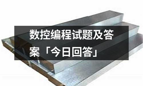 數控編程試題及答案「今日回答」