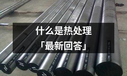 什么是熱處理「最新回答」