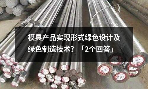 模具產(chǎn)品實現(xiàn)形式綠色設(shè)計及綠色制造技術(shù)？「2個回答」