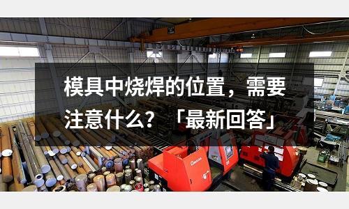 模具中燒焊的位置，需要注意什么？「最新回答」