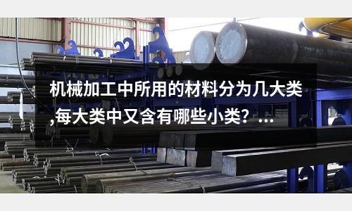 機械加工中所用的材料分為幾大類,每大類中又含有哪些小類?「今日回答」