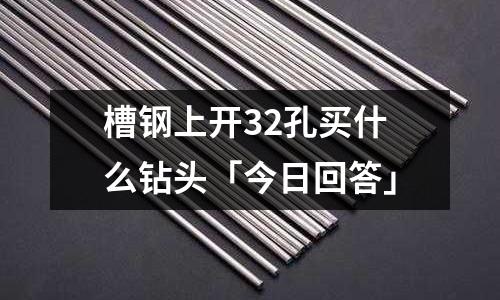 槽鋼上開32孔買什么鉆頭「今日回答」