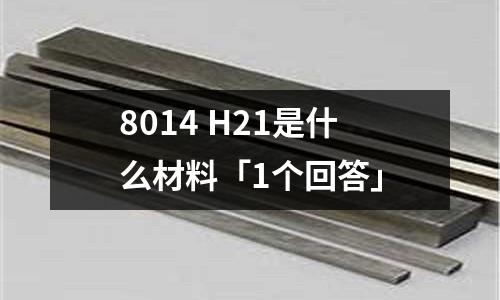 8014 H21是什么材料「1個回答」
