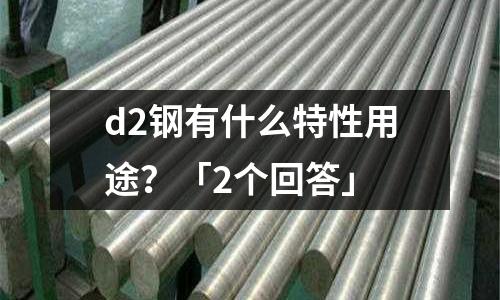 d2鋼有什么特性用途?「2個回答」