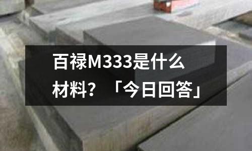 百祿M333是什么材料？「今日回答」