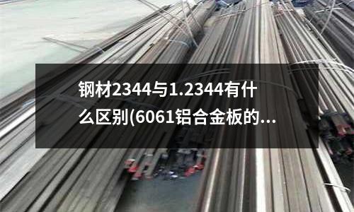 鋼材2344與1.2344有什么區(qū)別(6061鋁合金板的重量怎么算的。求詳細(xì)點的，舉例)