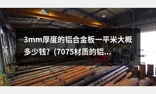 3mm厚度的鋁合金板一平米大概多少錢？(7075材質的鋁合金應該怎樣拋光呢)