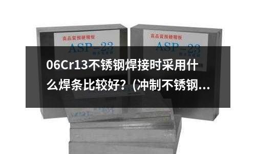 06Cr13不銹鋼焊接時采用什么焊條比較好?(沖制不銹鋼厚板的沖頭材質)