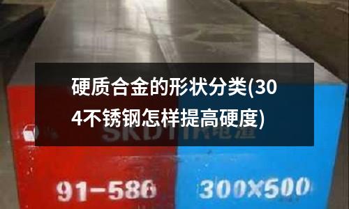 硬質合金的形狀分類(304不銹鋼怎樣提高硬度)