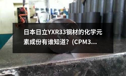 日本日立YXR33鋼材的化學元素成份有誰知道？(CPM3V到底是什么材料，CPM3V材質(zhì)如何)