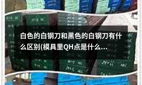 白色的白鋼刀和黑色的白鋼刀有什么區(qū)別(模具里QH點是什么點)