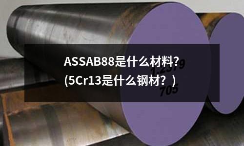 ASSAB88是什么材料？(5Cr13是什么鋼材？)
