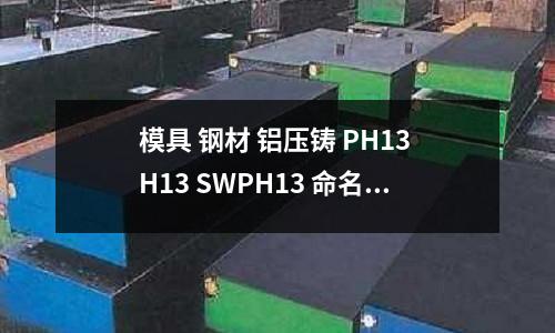 模具 鋼材 鋁壓鑄 PH13 H13 SWPH13 命名含義 性能 區別(同長度的鋁材7075和6061和6013哪個重)