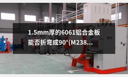 1.5mm厚的6061鋁合金板能否折彎成90°(M238模具鋼)