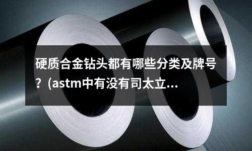硬質合金鉆頭都有哪些分類及牌號?(astm中有沒有司太立合金的材料)