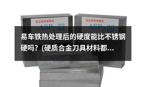 易車鐵熱處理后的硬度能比不銹鋼硬嗎？(硬質(zhì)合金刀具材料都有哪些基礎(chǔ)知識(shí)？)