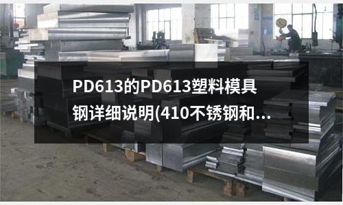 PD613的PD613塑料模具鋼詳細說明(410不銹鋼和304哪個好)