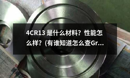 4CR13 是什么材料?性能怎么樣?(有誰知道怎么查Gr18Ni9鋼板中Gr和Ni的具體含量)