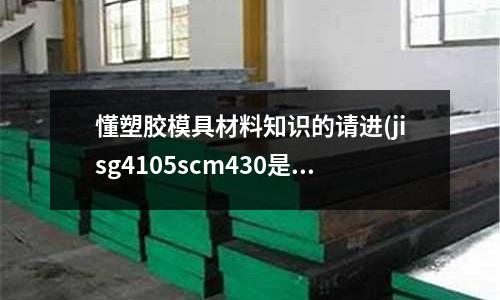 懂塑膠模具材料知識的請進(jisg4105scm430是什么材質)