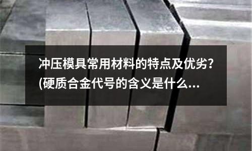 沖壓模具常用材料的特點及優劣？(硬質合金代號的含義是什么比如YS30  YN10  YW)