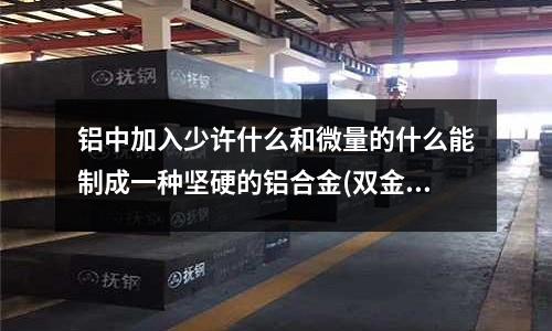 鋁中加入少許什么和微量的什么能制成一種堅硬的鋁合金(雙金屬帶鋸條的材質(zhì)是什么?)