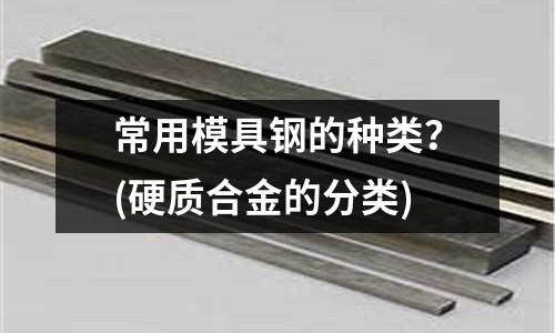 常用模具鋼的種類?(硬質合金的分類)