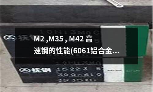 M2 ,M35 , M42 高速鋼的性能(6061鋁合金使用年限和使用溫度是多少?)