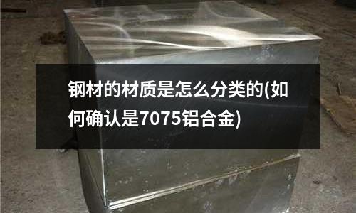 鋼材的材質是怎么分類的(如何確認是7075鋁合金)