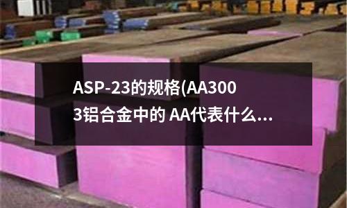 ASP-23的規格(AA3003鋁合金中的 AA代表什么意思?)