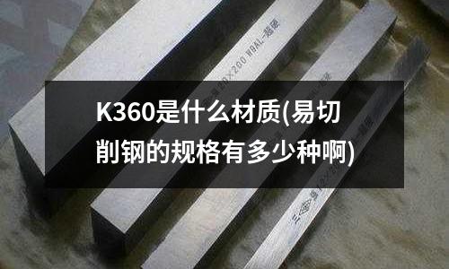K360是什么材質(易切削鋼的規格有多少種啊)