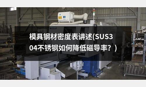 模具鋼材密度表講述(SUS304不銹鋼如何降低磁導率？)