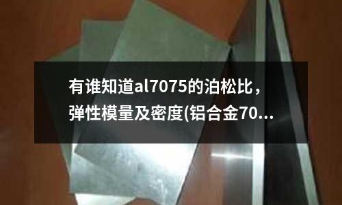 有誰知道al7075的泊松比,彈性模量及密度(鋁合金7075的彈性模量)