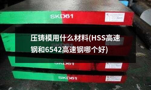 壓鑄模用什么材料(HSS高速鋼和6542高速鋼哪個好)