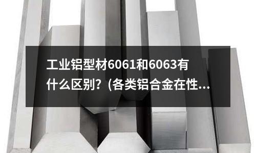 工業鋁型材6061和6063有什么區別？(各類鋁合金在性能特點及應用上有什么不同)