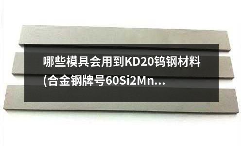 哪些模具會用到KD20鎢鋼材料(合金鋼牌號60Si2Mn的含義)