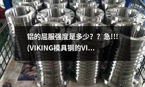 鋁的屈服強度是多少？？急!!!(VIKING模具鋼的VIKING簡介)