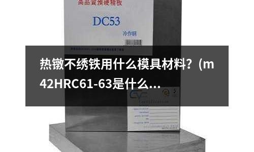 熱鐓不繡鐵用什么模具材料?(m42HRC61-63是什么材料)